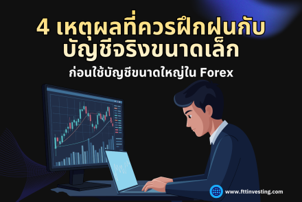 4 เหตุผลที่ควรฝึกฝนกับบัญชีจริงขนาดเล็ก ก่อนใช้บัญชีขนาดใหญ่ใน Forex